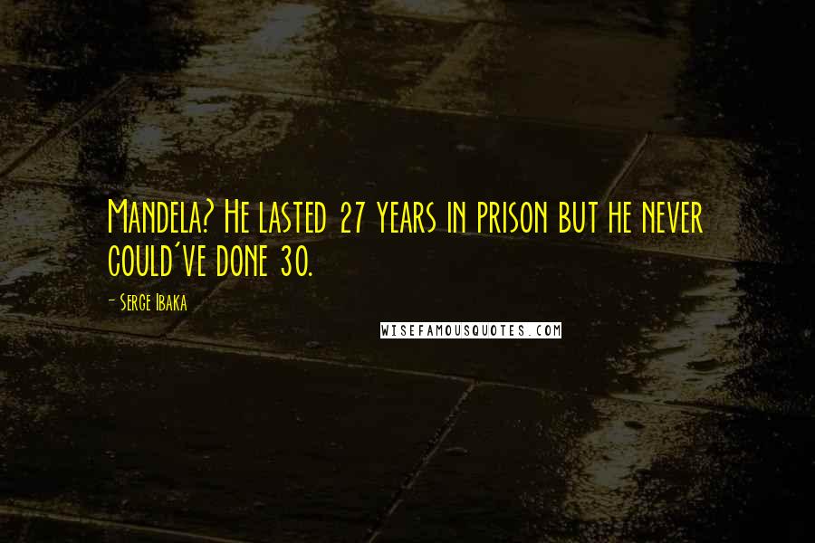 Serge Ibaka Quotes: Mandela? He lasted 27 years in prison but he never could've done 30.