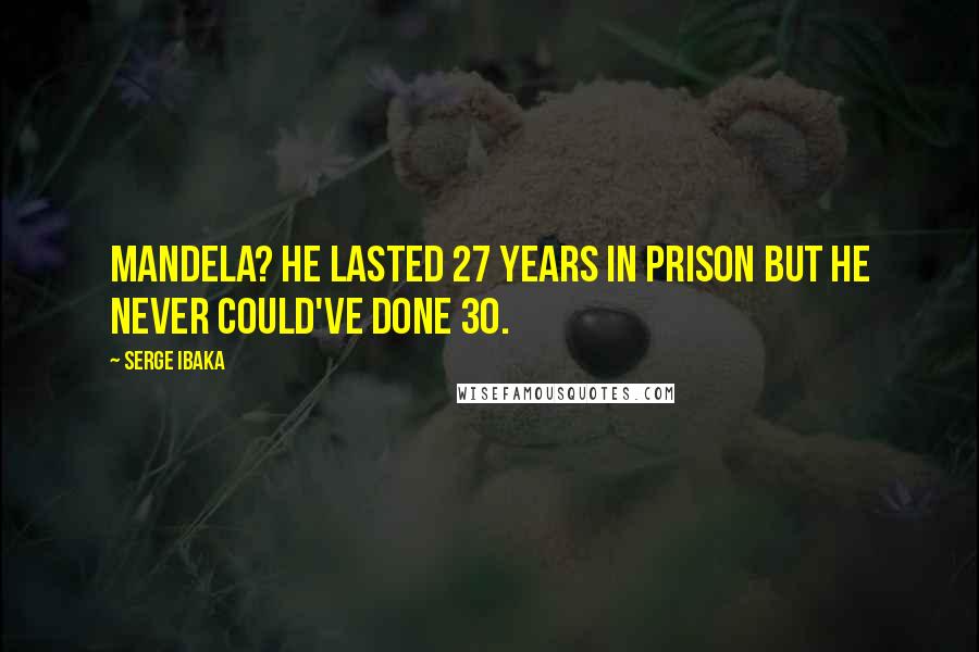 Serge Ibaka Quotes: Mandela? He lasted 27 years in prison but he never could've done 30.