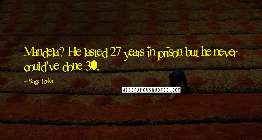 Serge Ibaka Quotes: Mandela? He lasted 27 years in prison but he never could've done 30.