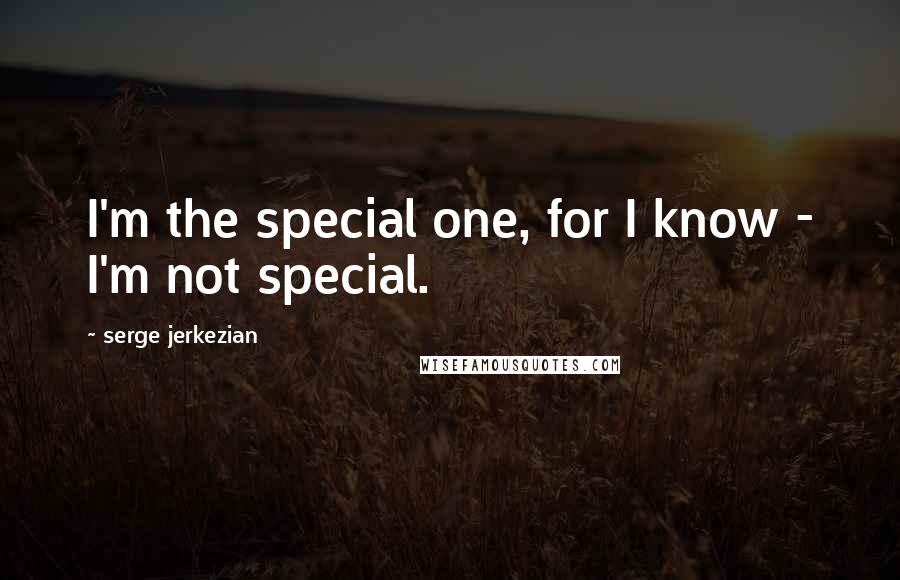 Serge Jerkezian Quotes: I'm the special one, for I know - I'm not special.