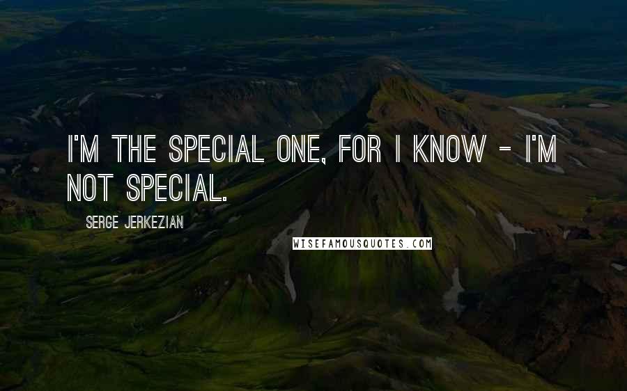 Serge Jerkezian Quotes: I'm the special one, for I know - I'm not special.