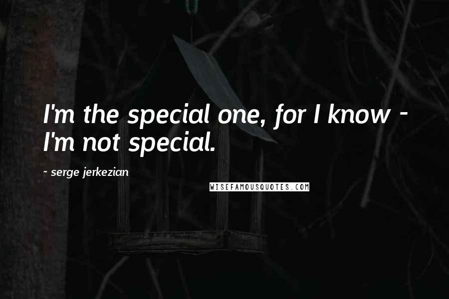 Serge Jerkezian Quotes: I'm the special one, for I know - I'm not special.