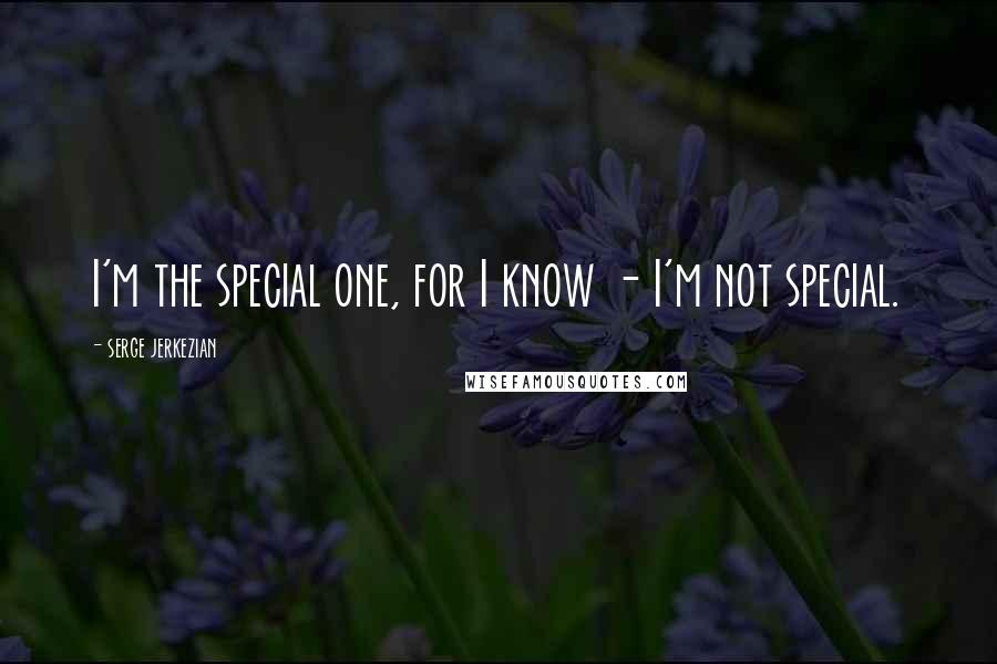 Serge Jerkezian Quotes: I'm the special one, for I know - I'm not special.