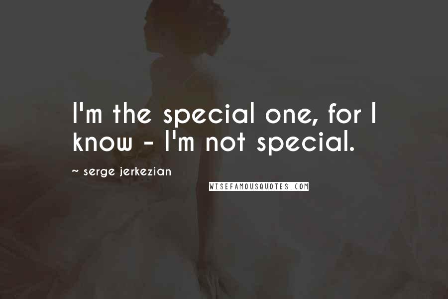 Serge Jerkezian Quotes: I'm the special one, for I know - I'm not special.