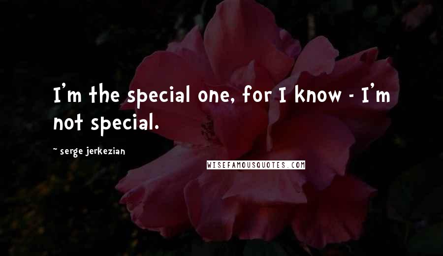 Serge Jerkezian Quotes: I'm the special one, for I know - I'm not special.