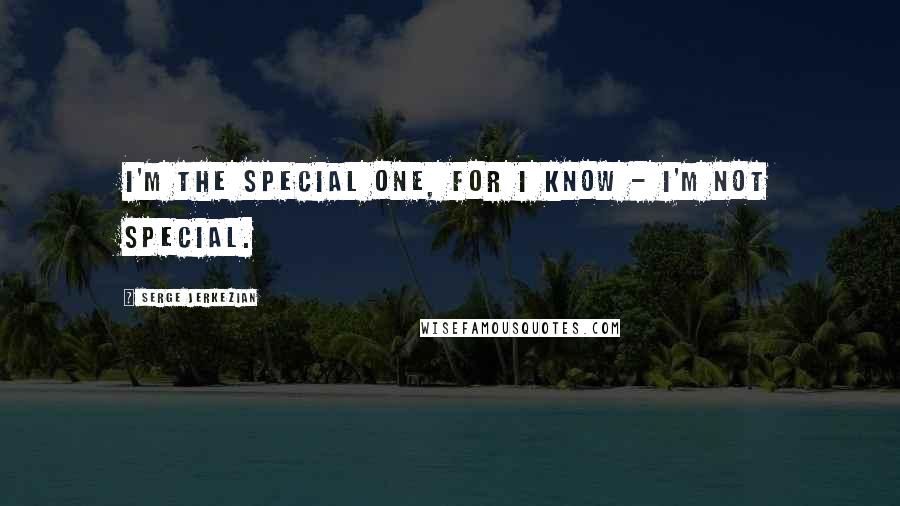 Serge Jerkezian Quotes: I'm the special one, for I know - I'm not special.