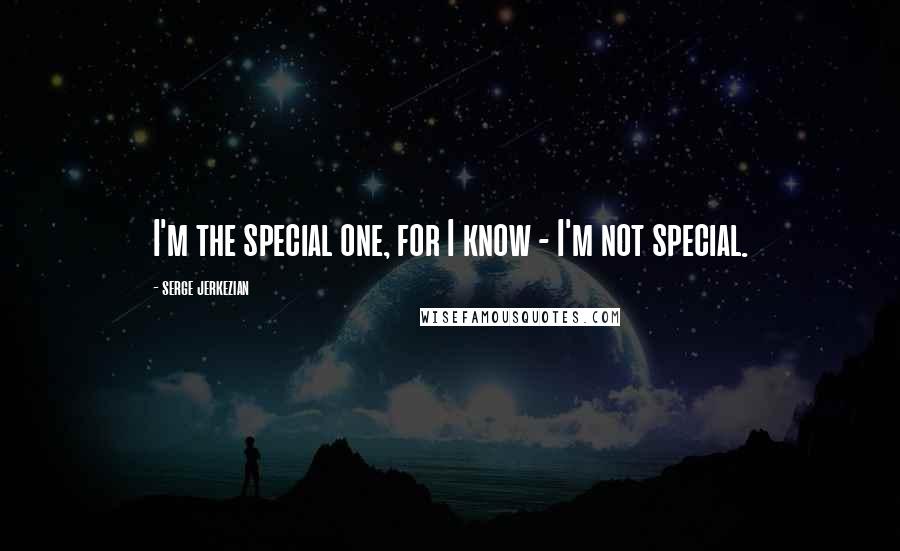 Serge Jerkezian Quotes: I'm the special one, for I know - I'm not special.