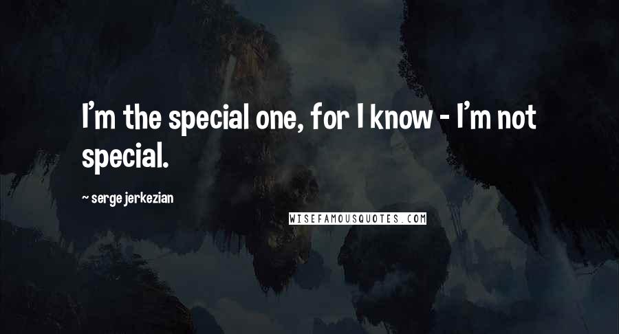 Serge Jerkezian Quotes: I'm the special one, for I know - I'm not special.
