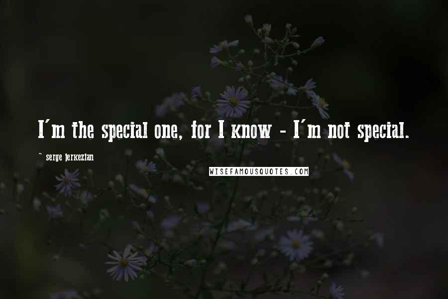 Serge Jerkezian Quotes: I'm the special one, for I know - I'm not special.