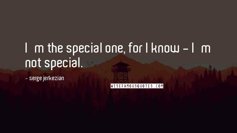 Serge Jerkezian Quotes: I'm the special one, for I know - I'm not special.