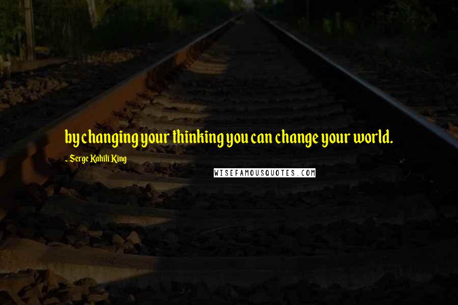 Serge Kahili King Quotes: by changing your thinking you can change your world.