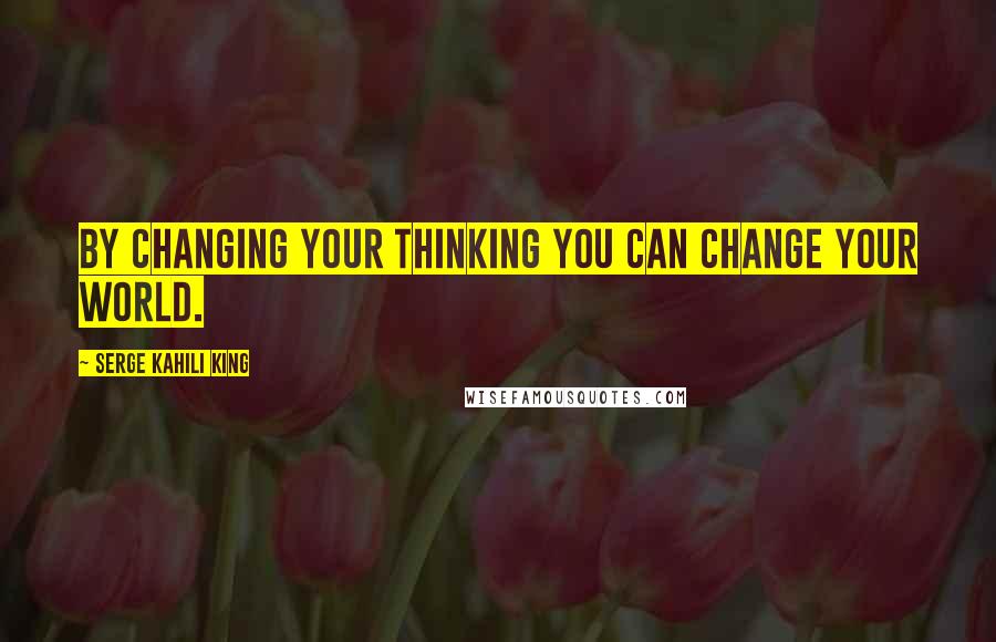 Serge Kahili King Quotes: by changing your thinking you can change your world.