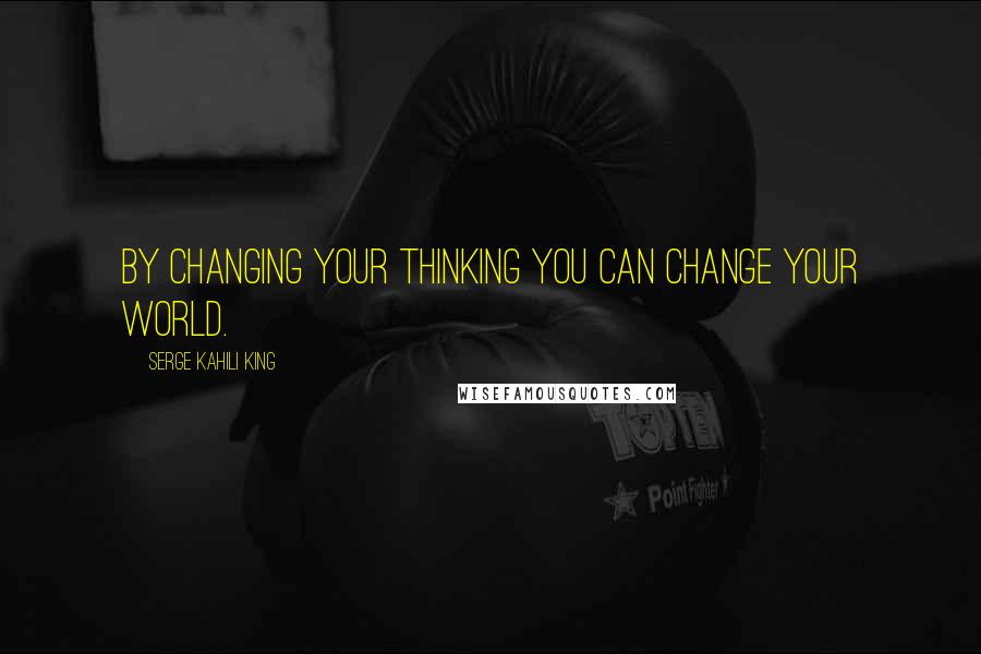 Serge Kahili King Quotes: by changing your thinking you can change your world.