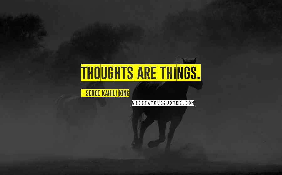 Serge Kahili King Quotes: Thoughts Are Things.