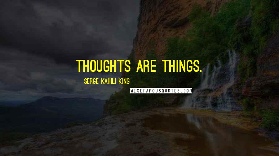 Serge Kahili King Quotes: Thoughts Are Things.