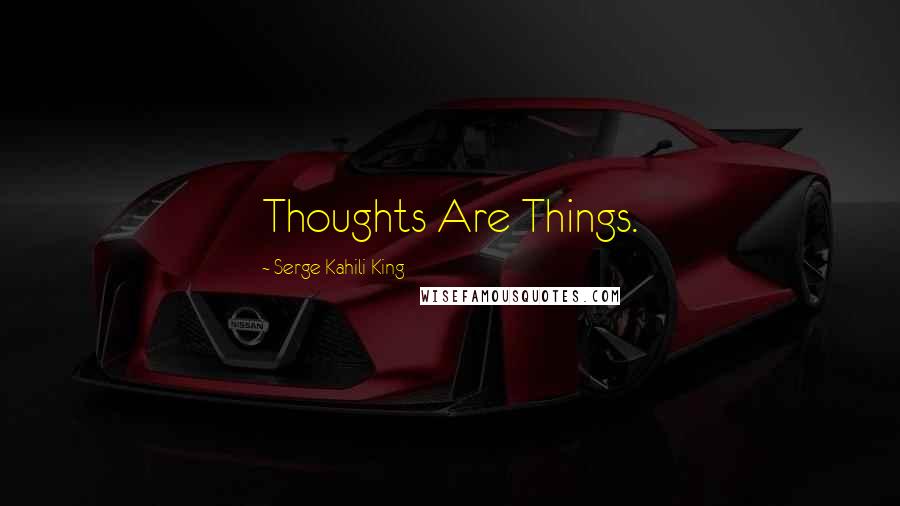 Serge Kahili King Quotes: Thoughts Are Things.