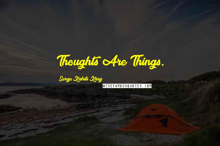Serge Kahili King Quotes: Thoughts Are Things.
