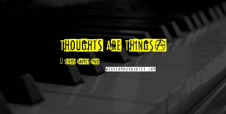 Serge Kahili King Quotes: Thoughts Are Things.