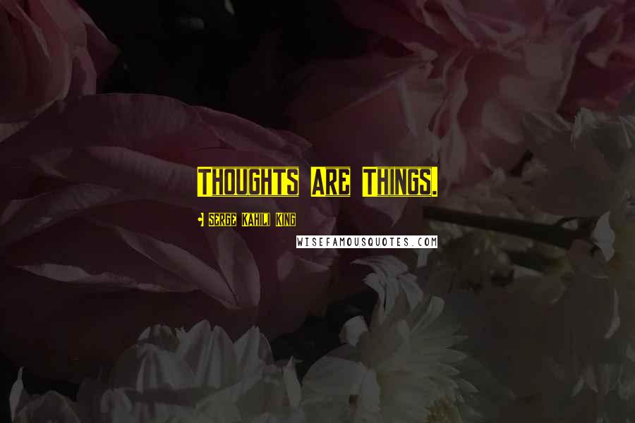 Serge Kahili King Quotes: Thoughts Are Things.