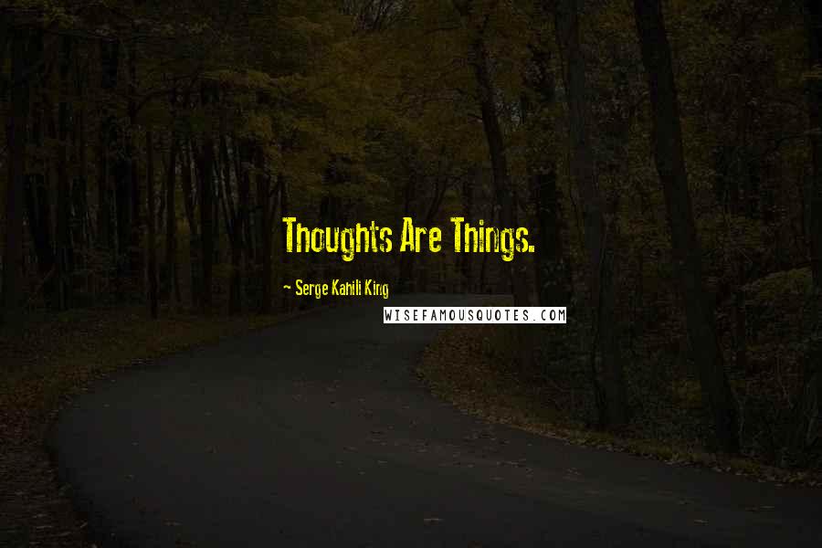Serge Kahili King Quotes: Thoughts Are Things.