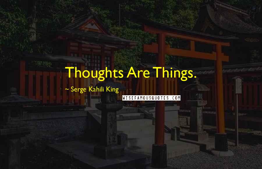 Serge Kahili King Quotes: Thoughts Are Things.