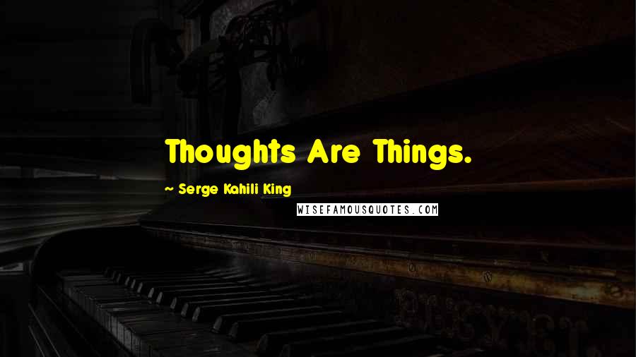 Serge Kahili King Quotes: Thoughts Are Things.