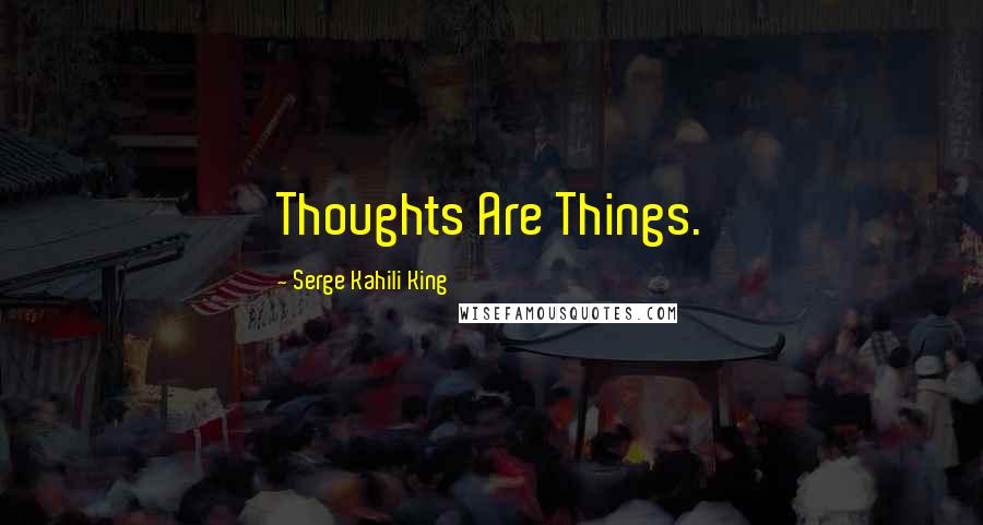 Serge Kahili King Quotes: Thoughts Are Things.
