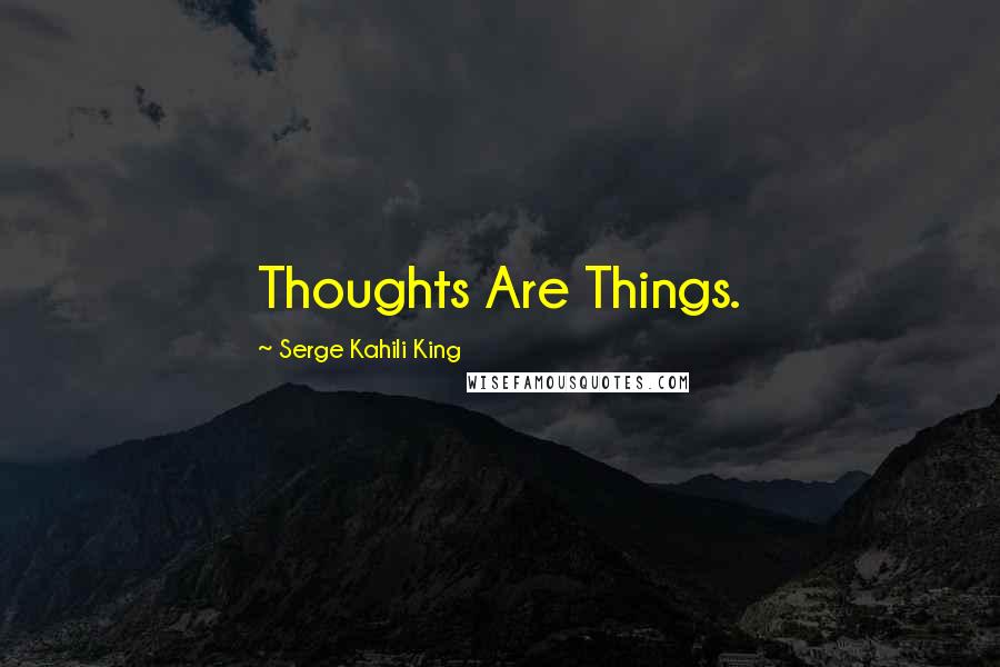 Serge Kahili King Quotes: Thoughts Are Things.