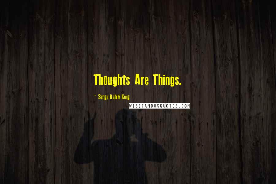 Serge Kahili King Quotes: Thoughts Are Things.