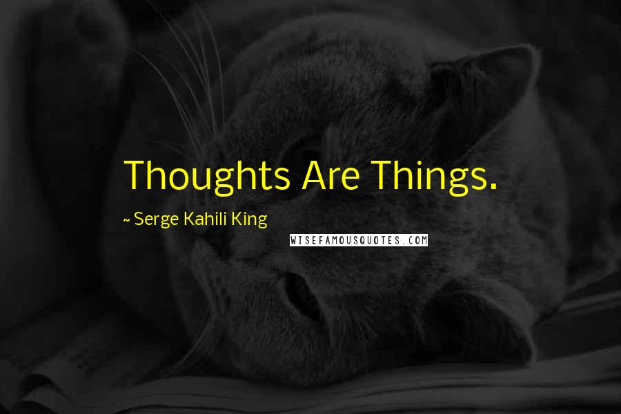 Serge Kahili King Quotes: Thoughts Are Things.