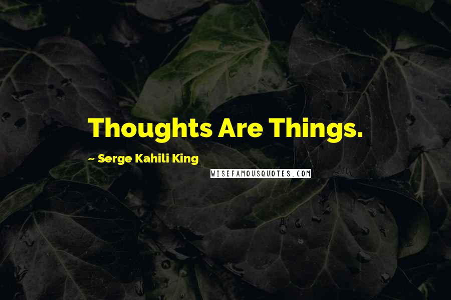 Serge Kahili King Quotes: Thoughts Are Things.