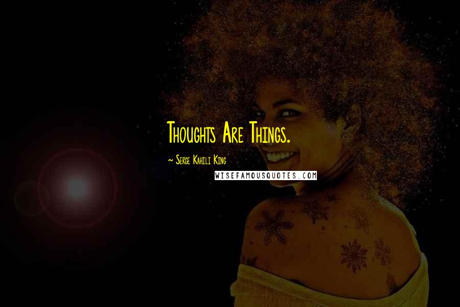 Serge Kahili King Quotes: Thoughts Are Things.