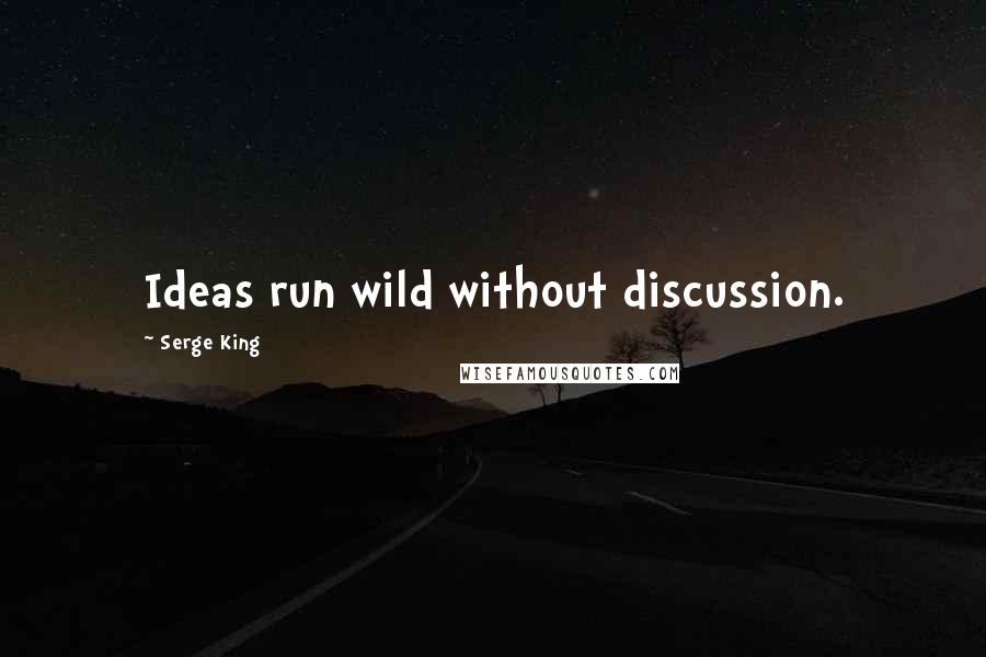 Serge King Quotes: Ideas run wild without discussion.