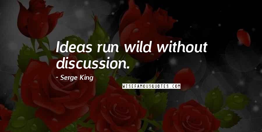 Serge King Quotes: Ideas run wild without discussion.