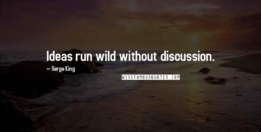 Serge King Quotes: Ideas run wild without discussion.