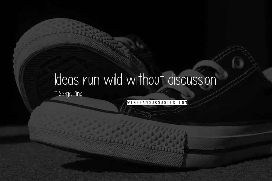 Serge King Quotes: Ideas run wild without discussion.
