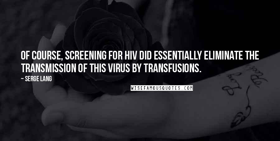 Serge Lang Quotes: Of course, screening for HIV did essentially eliminate the transmission of this virus by transfusions.