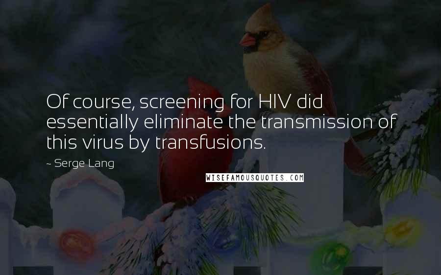 Serge Lang Quotes: Of course, screening for HIV did essentially eliminate the transmission of this virus by transfusions.