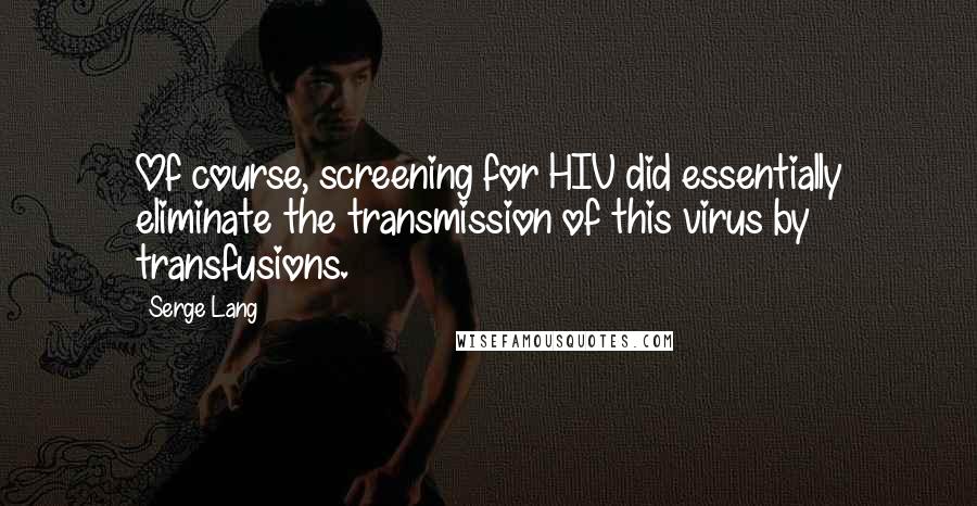 Serge Lang Quotes: Of course, screening for HIV did essentially eliminate the transmission of this virus by transfusions.