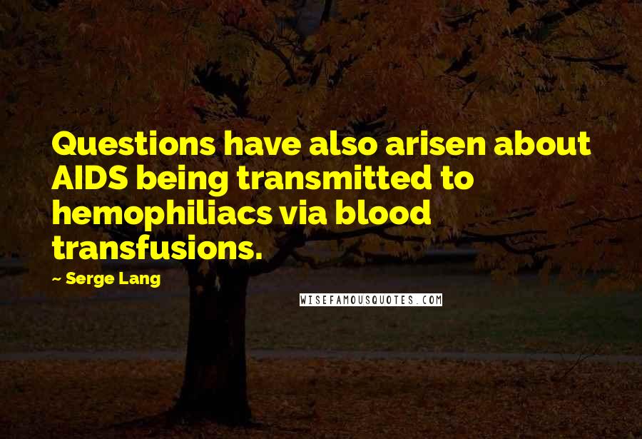 Serge Lang Quotes: Questions have also arisen about AIDS being transmitted to hemophiliacs via blood transfusions.