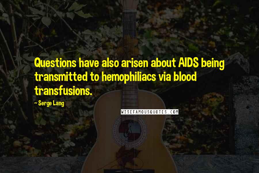 Serge Lang Quotes: Questions have also arisen about AIDS being transmitted to hemophiliacs via blood transfusions.
