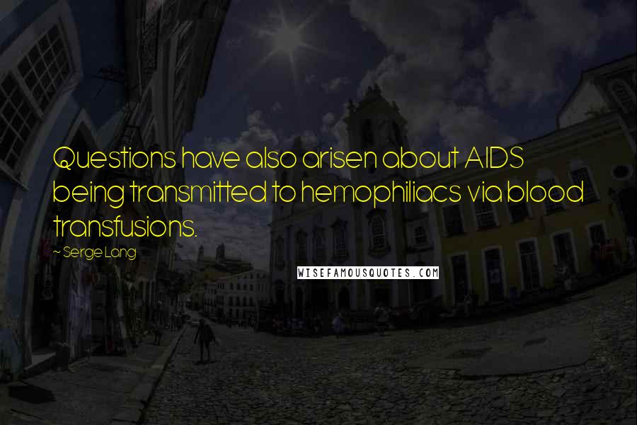 Serge Lang Quotes: Questions have also arisen about AIDS being transmitted to hemophiliacs via blood transfusions.