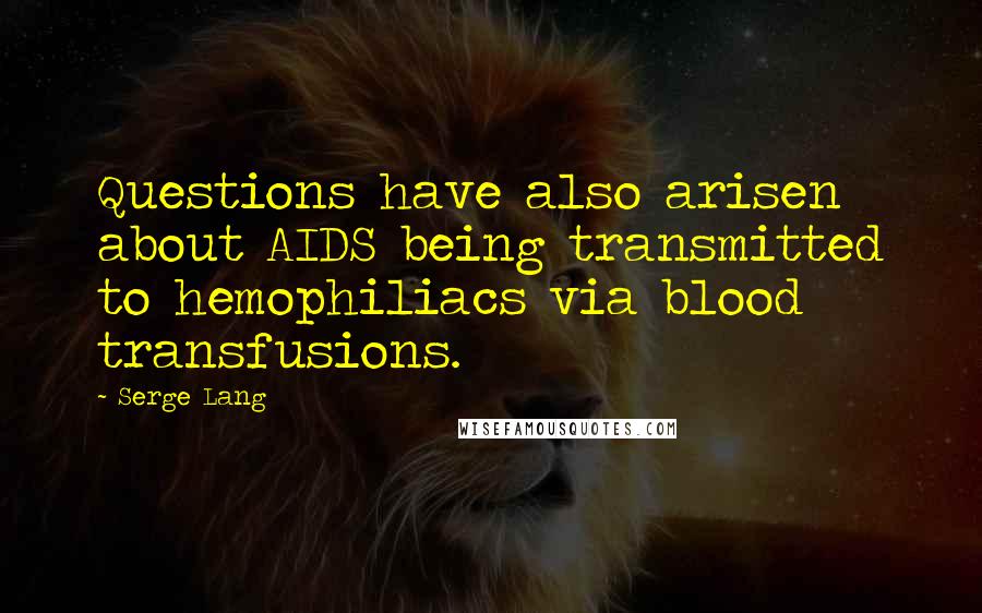 Serge Lang Quotes: Questions have also arisen about AIDS being transmitted to hemophiliacs via blood transfusions.