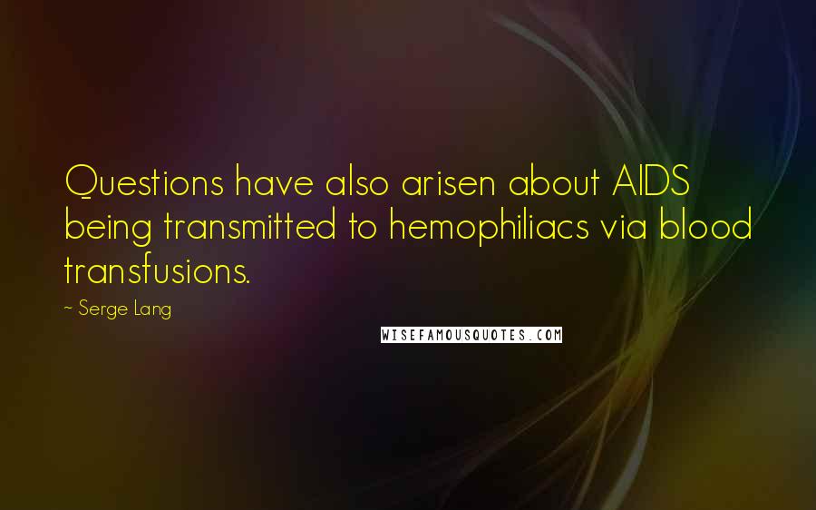 Serge Lang Quotes: Questions have also arisen about AIDS being transmitted to hemophiliacs via blood transfusions.