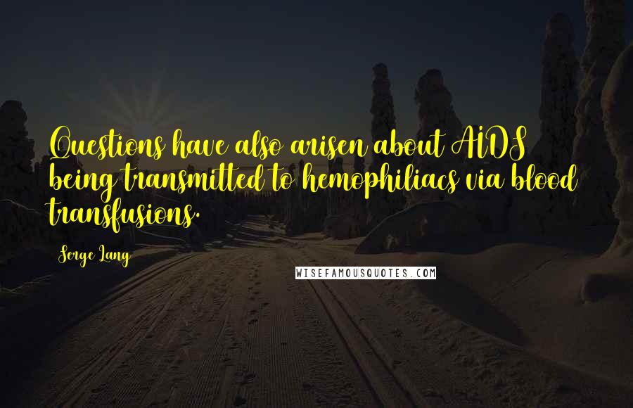 Serge Lang Quotes: Questions have also arisen about AIDS being transmitted to hemophiliacs via blood transfusions.