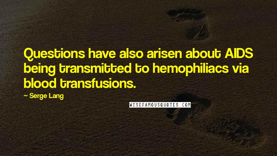 Serge Lang Quotes: Questions have also arisen about AIDS being transmitted to hemophiliacs via blood transfusions.