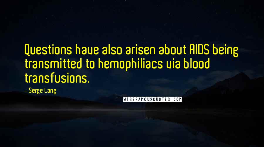 Serge Lang Quotes: Questions have also arisen about AIDS being transmitted to hemophiliacs via blood transfusions.