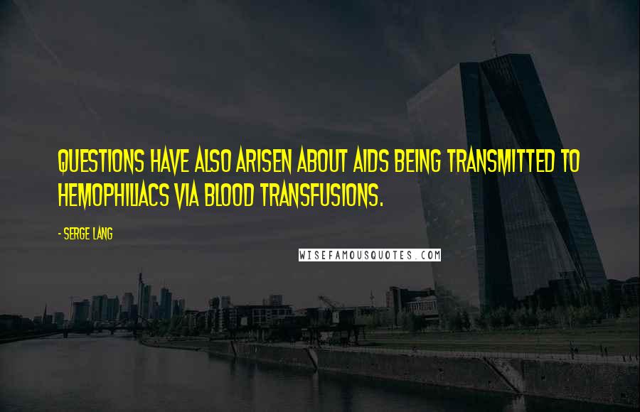 Serge Lang Quotes: Questions have also arisen about AIDS being transmitted to hemophiliacs via blood transfusions.