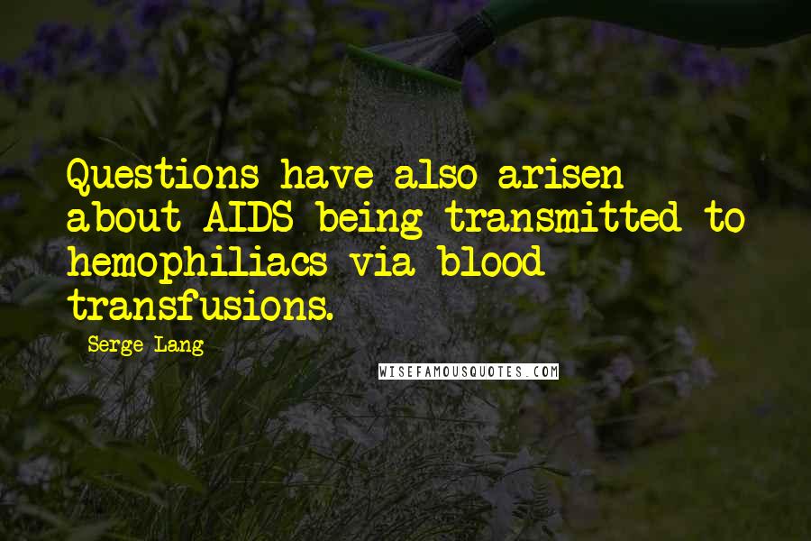 Serge Lang Quotes: Questions have also arisen about AIDS being transmitted to hemophiliacs via blood transfusions.