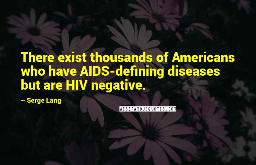 Serge Lang Quotes: There exist thousands of Americans who have AIDS-defining diseases but are HIV negative.